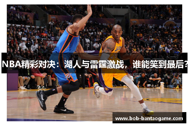 NBA精彩对决：湖人与雷霆激战，谁能笑到最后？